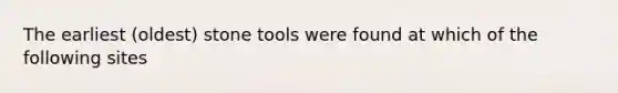 The earliest (oldest) stone tools were found at which of the following sites