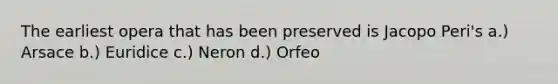 The earliest opera that has been preserved is Jacopo Peri's a.) Arsace b.) Euridice c.) Neron d.) Orfeo