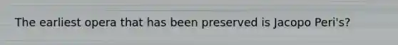 The earliest opera that has been preserved is Jacopo Peri's?