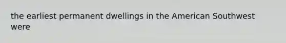 the earliest permanent dwellings in the American Southwest were