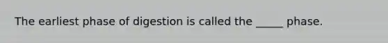 The earliest phase of digestion is called the _____ phase.