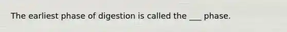 The earliest phase of digestion is called the ___ phase.