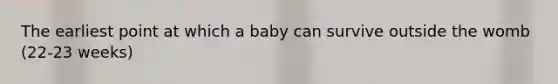 The earliest point at which a baby can survive outside the womb (22-23 weeks)