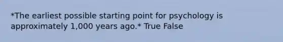 *The earliest possible starting point for psychology is approximately 1,000 years ago.* True False