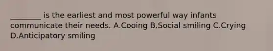 ________ is the earliest and most powerful way infants communicate their needs. A.Cooing B.Social smiling C.Crying D.Anticipatory smiling