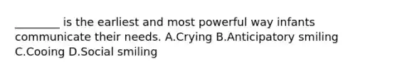 ________ is the earliest and most powerful way infants communicate their needs. A.Crying B.Anticipatory smiling C.Cooing D.Social smiling