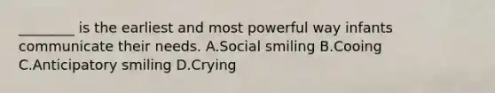 ________ is the earliest and most powerful way infants communicate their needs. A.Social smiling B.Cooing C.Anticipatory smiling D.Crying