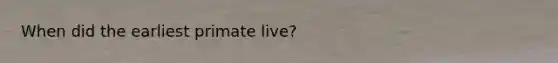 When did the earliest primate live?