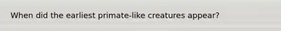 When did the earliest primate-like creatures appear?