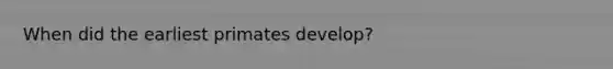When did the earliest primates develop?