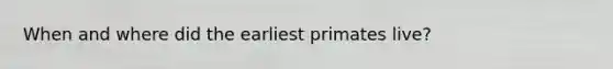 When and where did the earliest primates live?