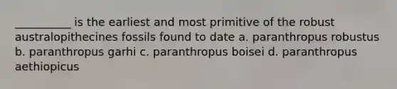 __________ is the earliest and most primitive of the robust australopithecines fossils found to date a. paranthropus robustus b. paranthropus garhi c. paranthropus boisei d. paranthropus aethiopicus