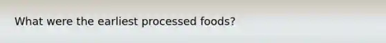 What were the earliest processed foods?