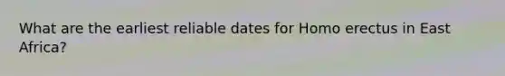 What are the earliest reliable dates for Homo erectus in East Africa?