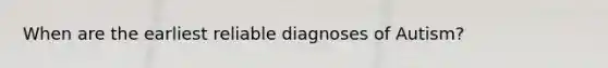 When are the earliest reliable diagnoses of Autism?