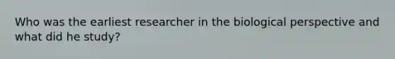 Who was the earliest researcher in the biological perspective and what did he study?