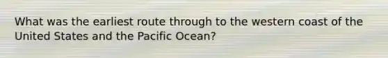 What was the earliest route through to the western coast of the United States and the Pacific Ocean?