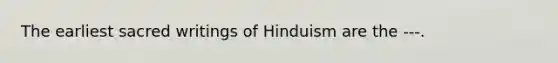 The earliest sacred writings of Hinduism are the ---.