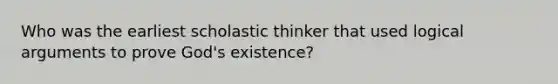 Who was the earliest scholastic thinker that used logical arguments to prove God's existence?