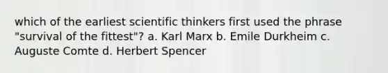 which of the earliest scientific thinkers first used the phrase "survival of the fittest"? a. Karl Marx b. Emile Durkheim c. Auguste Comte d. Herbert Spencer