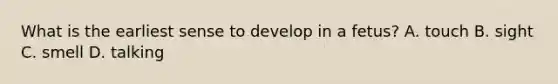 What is the earliest sense to develop in a fetus? A. touch B. sight C. smell D. talking