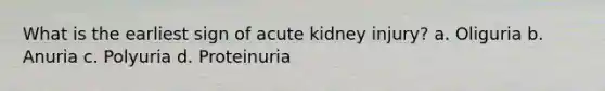 What is the earliest sign of acute kidney injury? a. Oliguria b. Anuria c. Polyuria d. Proteinuria