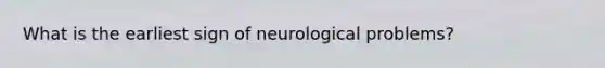 What is the earliest sign of neurological problems?