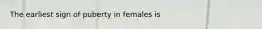 The earliest sign of puberty in females is