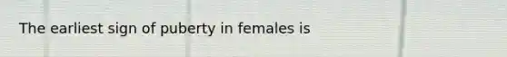 The earliest sign of puberty in females is