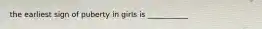 the earliest sign of puberty in girls is ___________