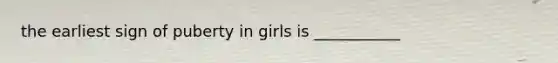 the earliest sign of puberty in girls is ___________