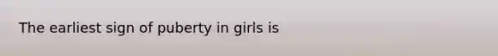 The earliest sign of puberty in girls is