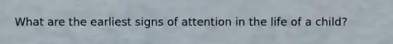 What are the earliest signs of attention in the life of a child?