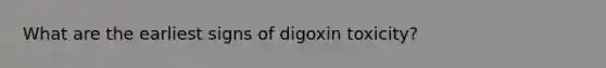 What are the earliest signs of digoxin toxicity?