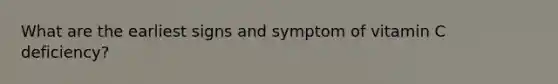 What are the earliest signs and symptom of vitamin C deficiency?