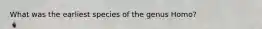 What was the earliest species of the genus Homo?