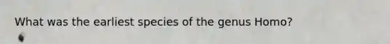 What was the earliest species of the genus Homo?