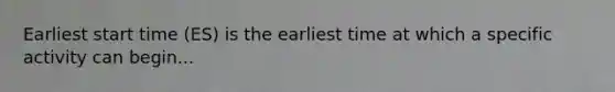 Earliest start time (ES) is the earliest time at which a specific activity can begin...