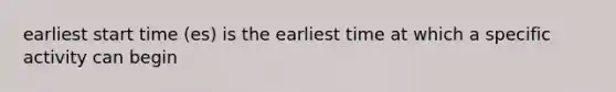 earliest start time (es) is the earliest time at which a specific activity can begin