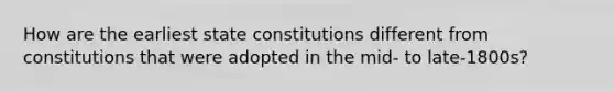 How are the earliest state constitutions different from constitutions that were adopted in the mid- to late-1800s?