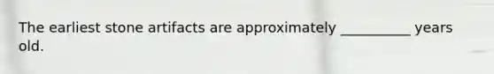 The earliest stone artifacts are approximately __________ years old.