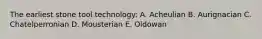 The earliest stone tool technology: A. Acheulian B. Aurignacian C. Chatelperronian D. Mousterian E. Oldowan