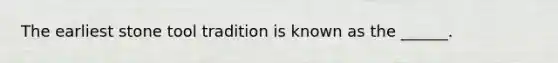 The earliest stone tool tradition is known as the ______.