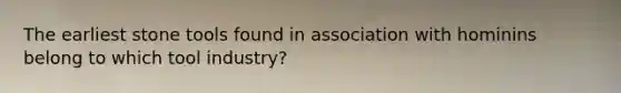 The earliest stone tools found in association with hominins belong to which tool industry?