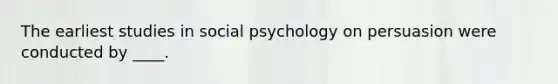 The earliest studies in social psychology on persuasion were conducted by ____.