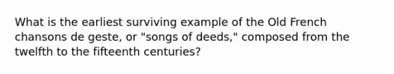 What is the earliest surviving example of the Old French chansons de geste, or "songs of deeds," composed from the twelfth to the fifteenth centuries?