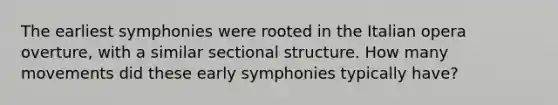 The earliest symphonies were rooted in the Italian opera overture, with a similar sectional structure. How many movements did these early symphonies typically have?