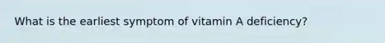 What is the earliest symptom of vitamin A deficiency?