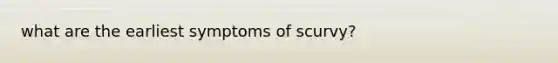 what are the earliest symptoms of scurvy?