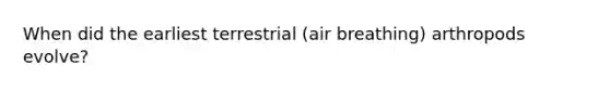 When did the earliest terrestrial (air breathing) arthropods evolve?